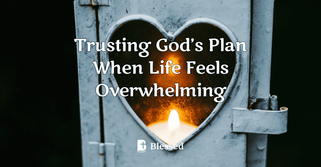 Trusting God’s Plan When Life Feels Overwhelming