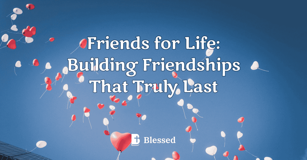 Friends for Life: Building Friendships That Truly Last