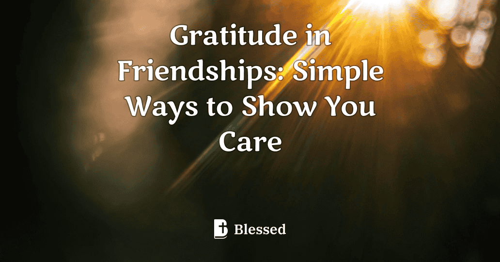 Gratitude in Friendships: Simple Ways to Show You Care