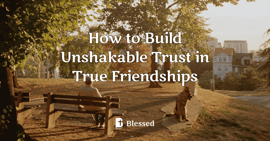 How to Build Unshakable Trust in True Friendships