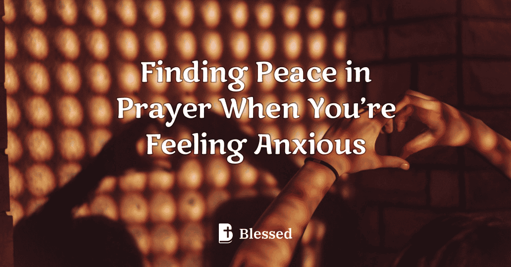 Finding Peace in Prayer When You’re Feeling Anxious