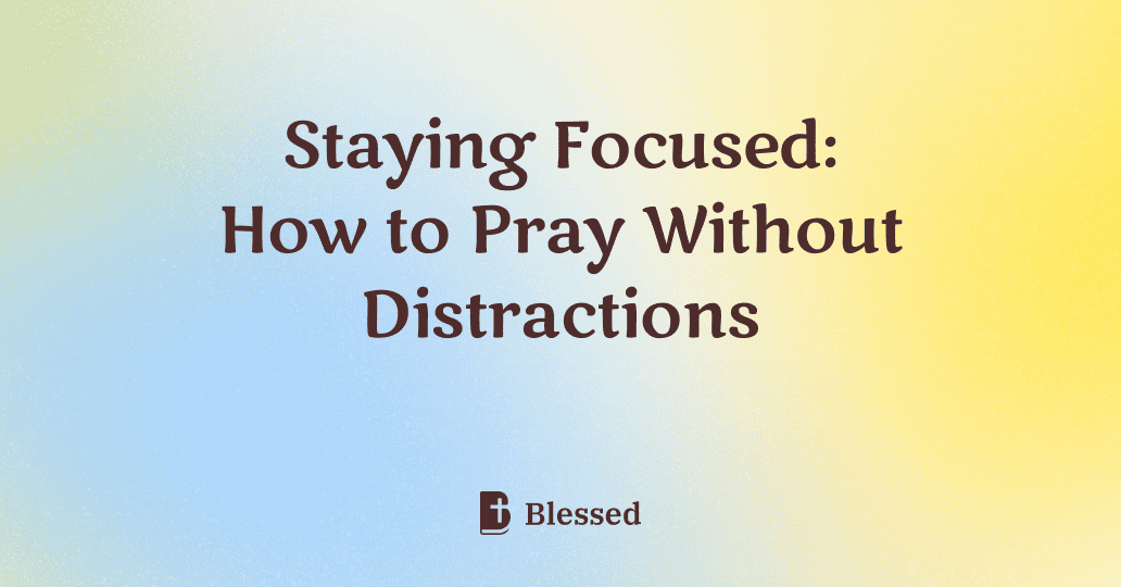 Staying Focused: How to Pray Without Distractions