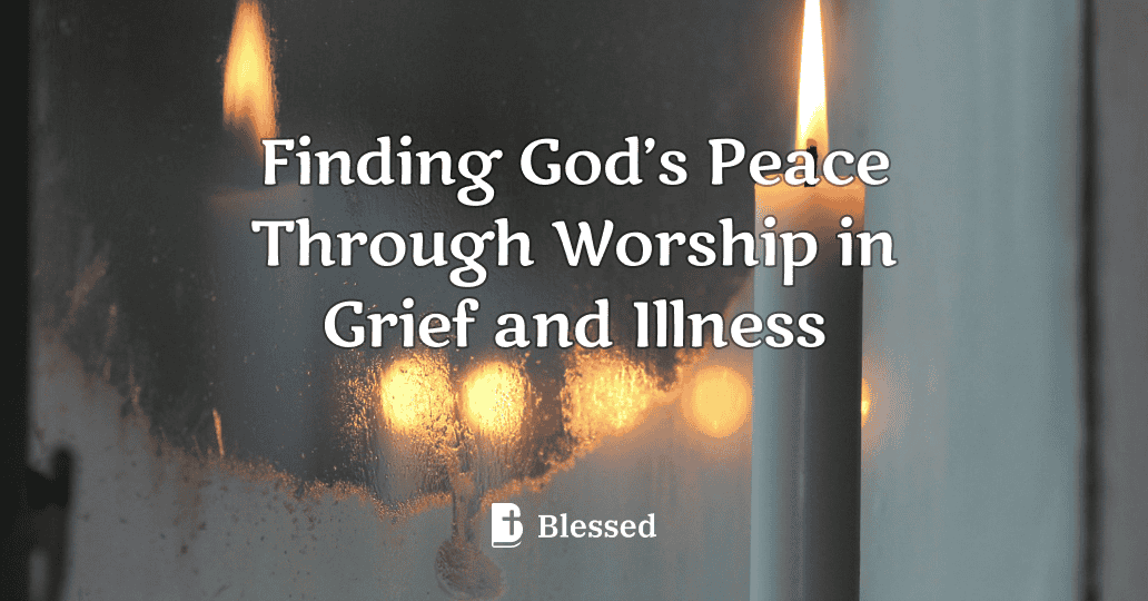 Finding God’s Peace Through Worship in Grief and Illness