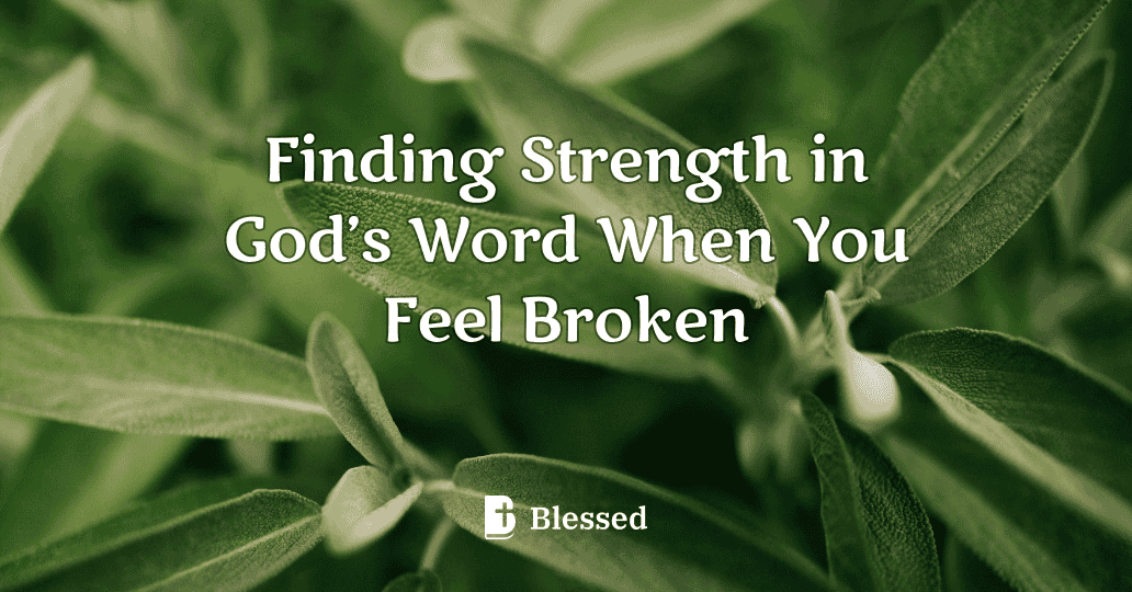 Finding Strength in God’s Word When You Feel Broken