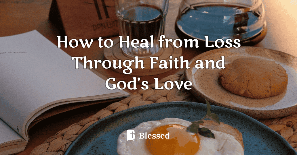 How to Heal from Loss Through Faith and God’s Love
