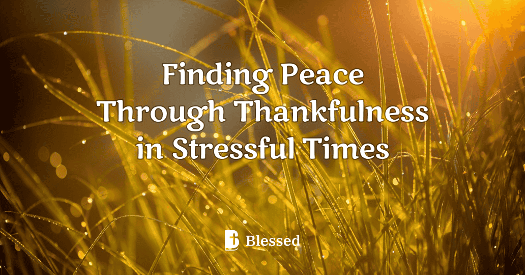 Finding Peace Through Thankfulness in Stressful Times