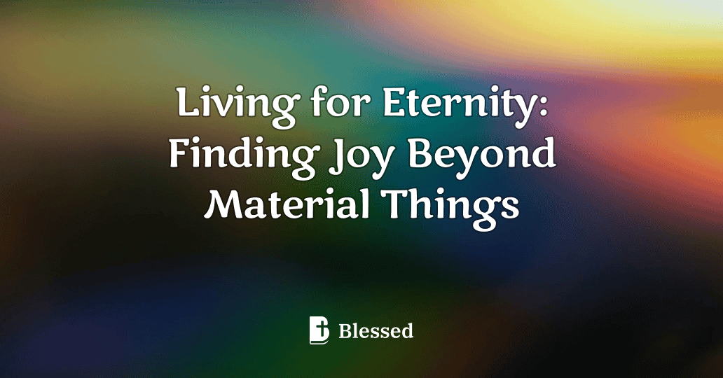 Living for Eternity: Finding Joy Beyond Material Things