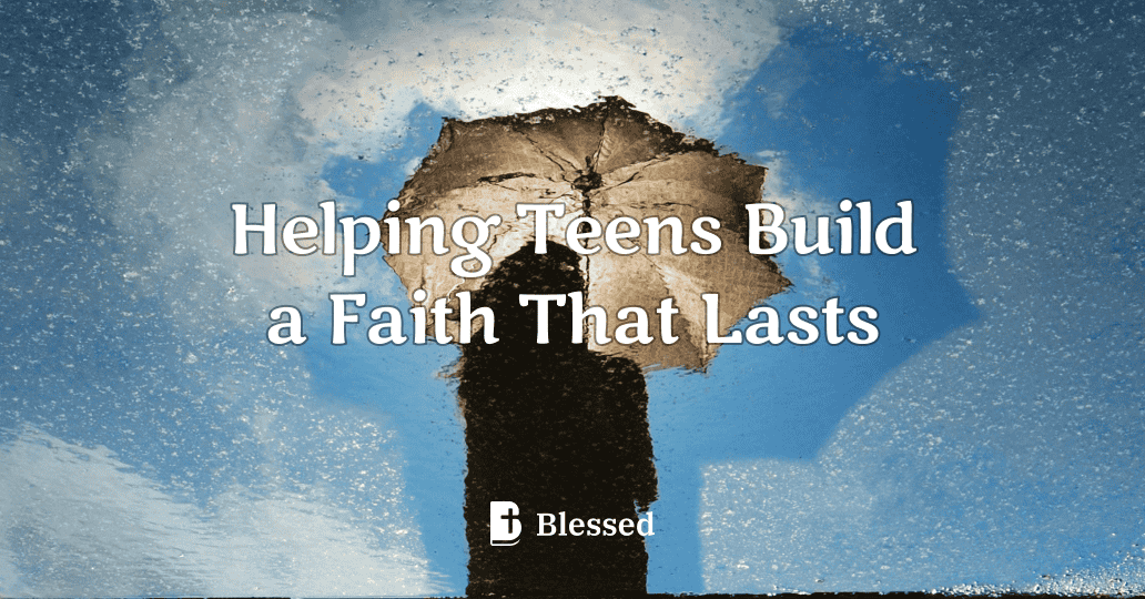 Helping Teens Build a Faith That Lasts