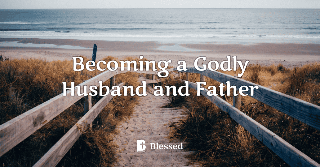 Becoming a Godly Husband and Father