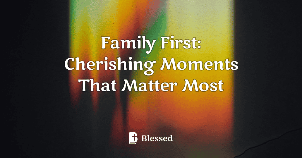 Family First: Cherishing Moments That Matter Most