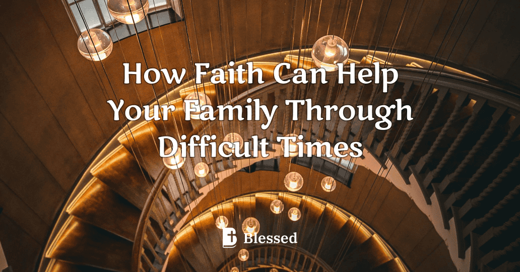 How Faith Can Help Your Family Through Difficult Times