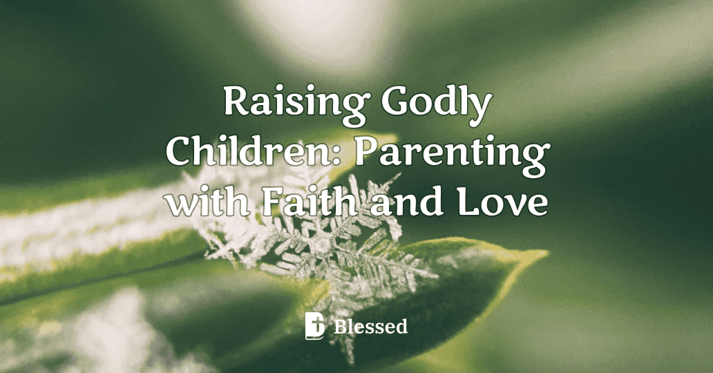 Raising Godly Children: Parenting with Faith and Love
