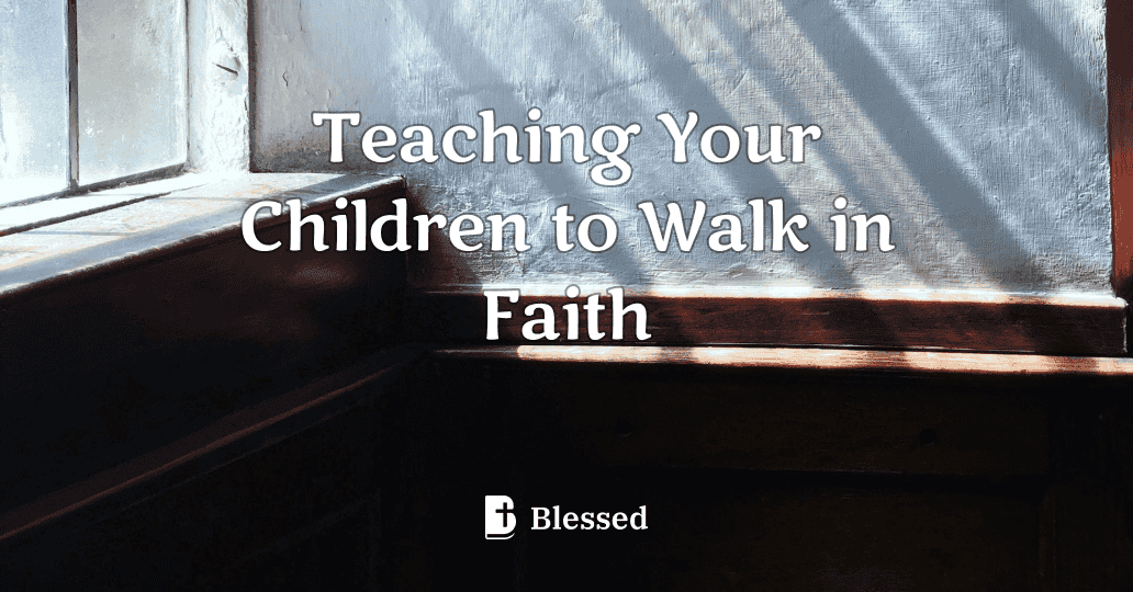 Teaching Your Children to Walk in Faith