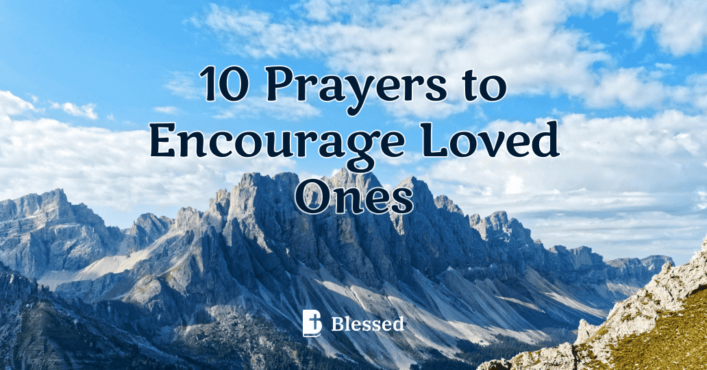 10 Prayers to Encourage Loved Ones