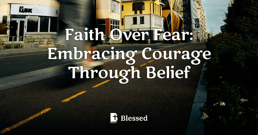 Faith Over Fear: Embracing Courage Through Belief