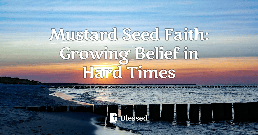 Mustard Seed Faith: Growing Belief in Hard Times