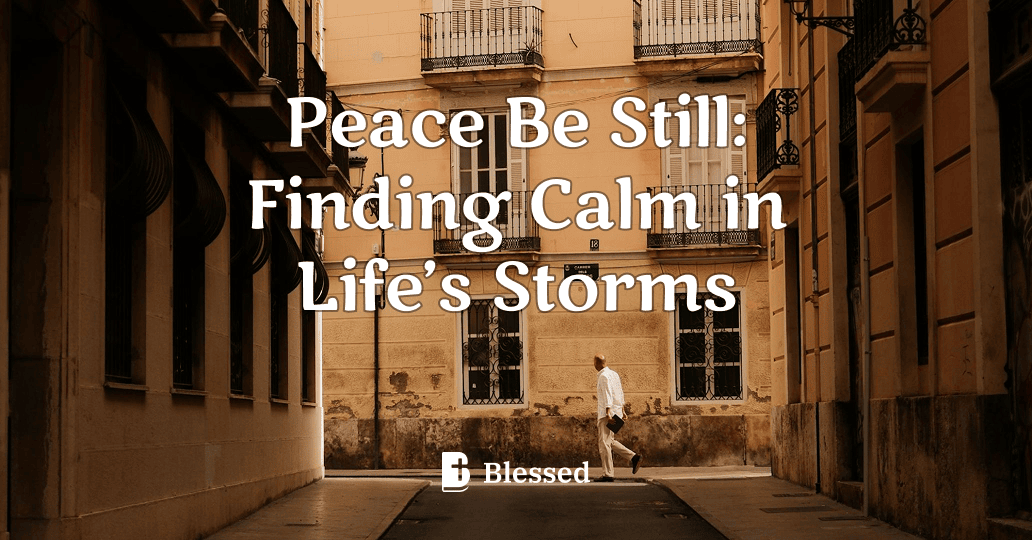 Peace Be Still: Finding Calm in Life’s Storms