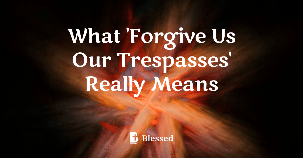 What 'Forgive Us Our Trespasses' Really Means