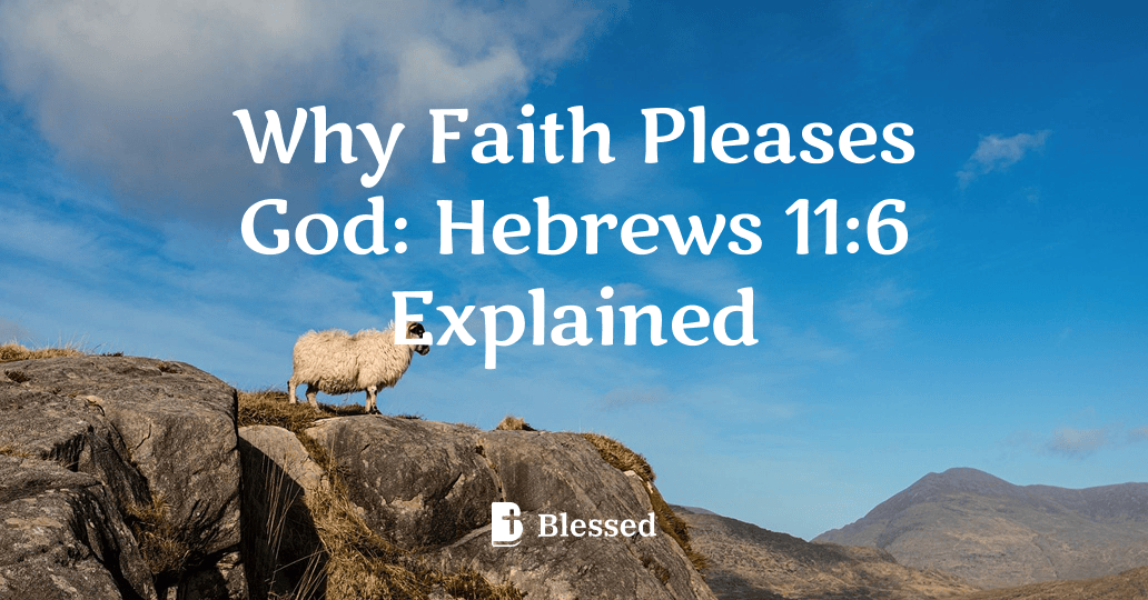 Why Faith Pleases God: Hebrews 11:6 Explained