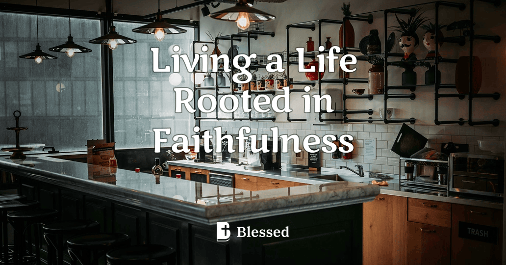 Living a Life Rooted in Faithfulness