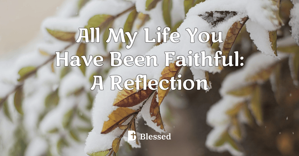 All My Life You Have Been Faithful: A Reflection
