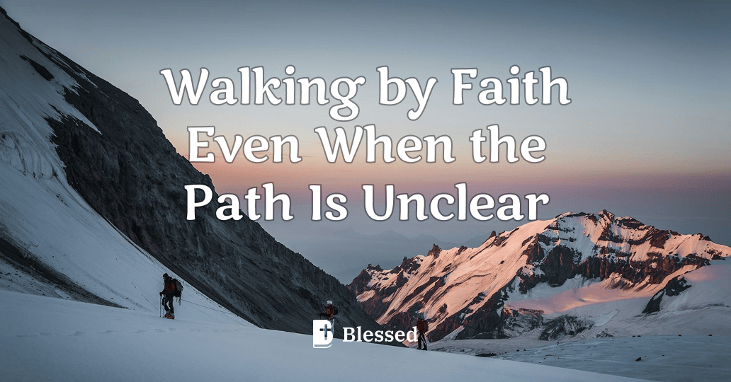 Walking by Faith Even When the Path Is Unclear