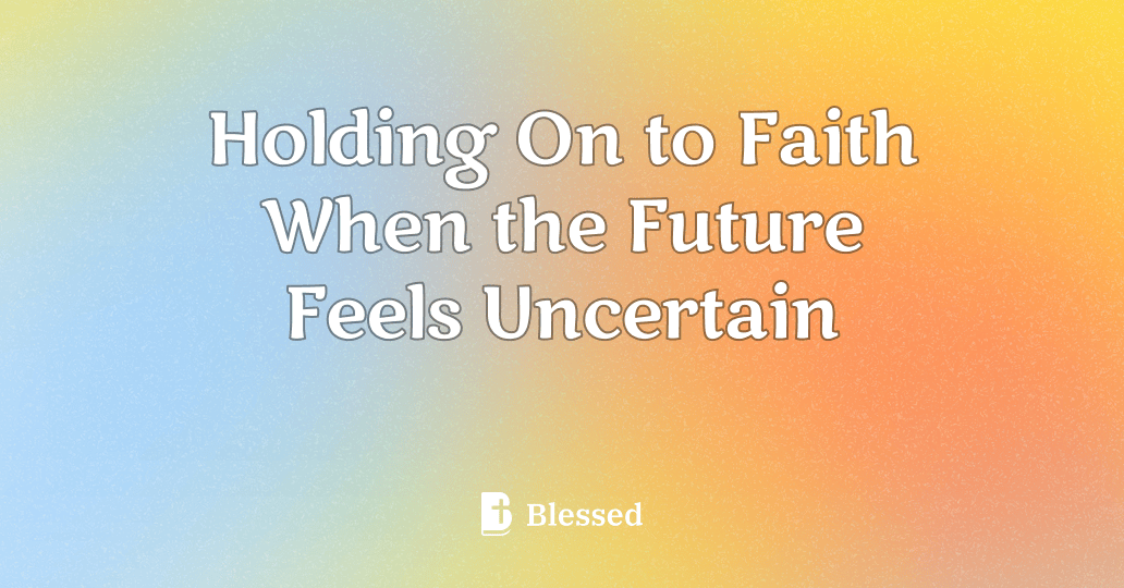 Holding On to Faith When the Future Feels Uncertain