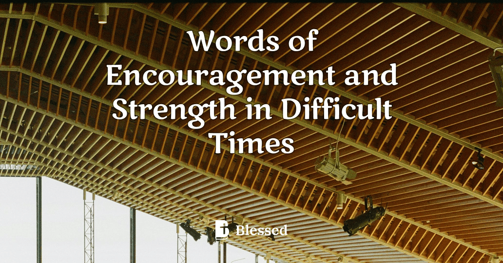 Words of Encouragement and Strength in Difficult Times