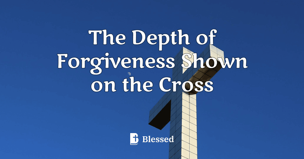 The Depth of Forgiveness Shown on the Cross