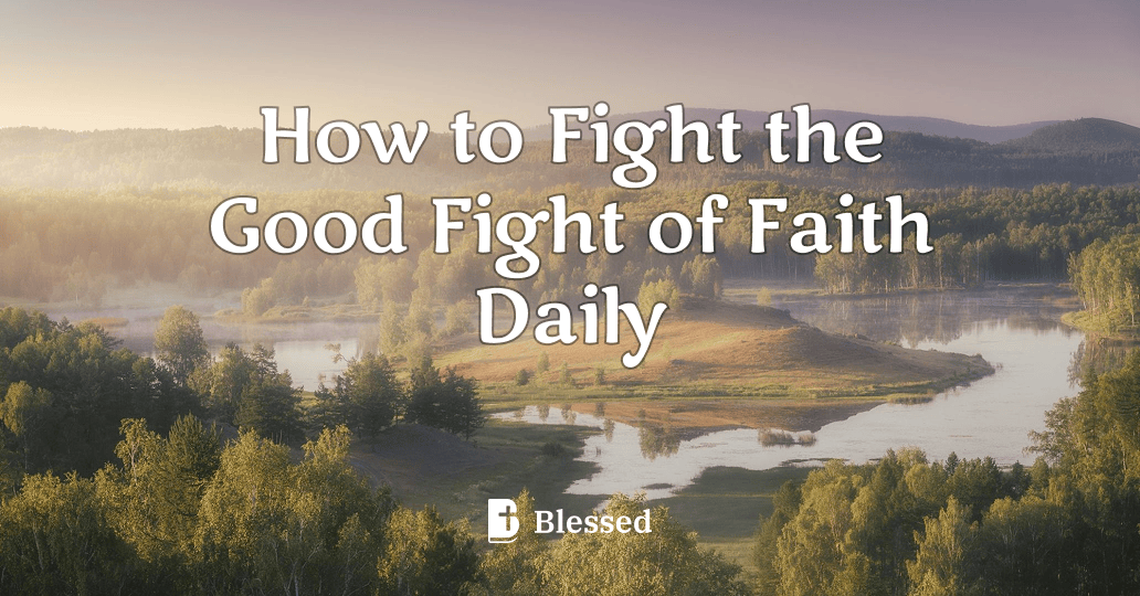 How to Fight the Good Fight of Faith Daily