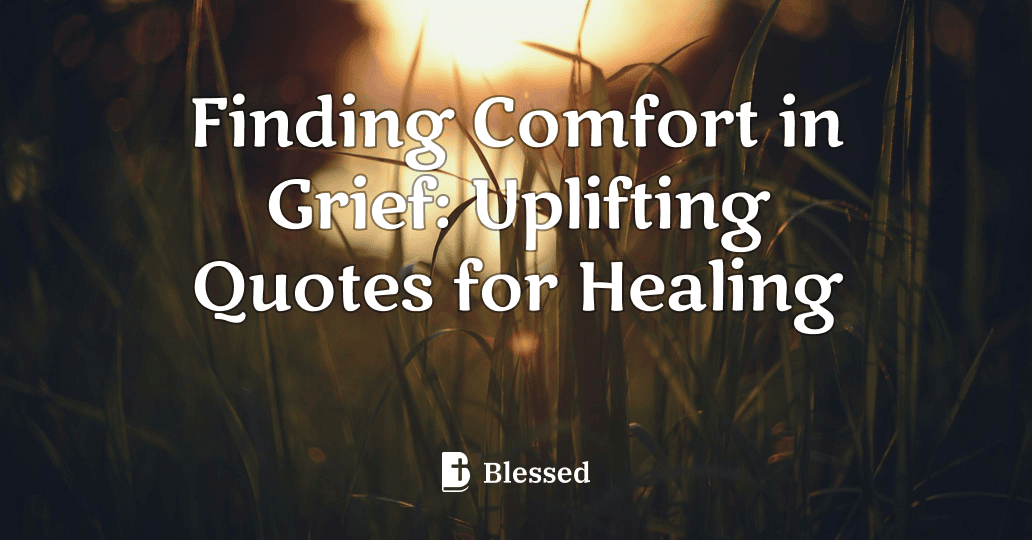 Finding Comfort in Grief: Uplifting Quotes for Healing