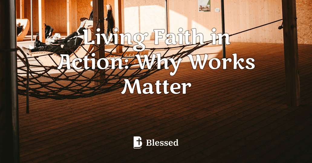 Living Faith in Action: Why Works Matter