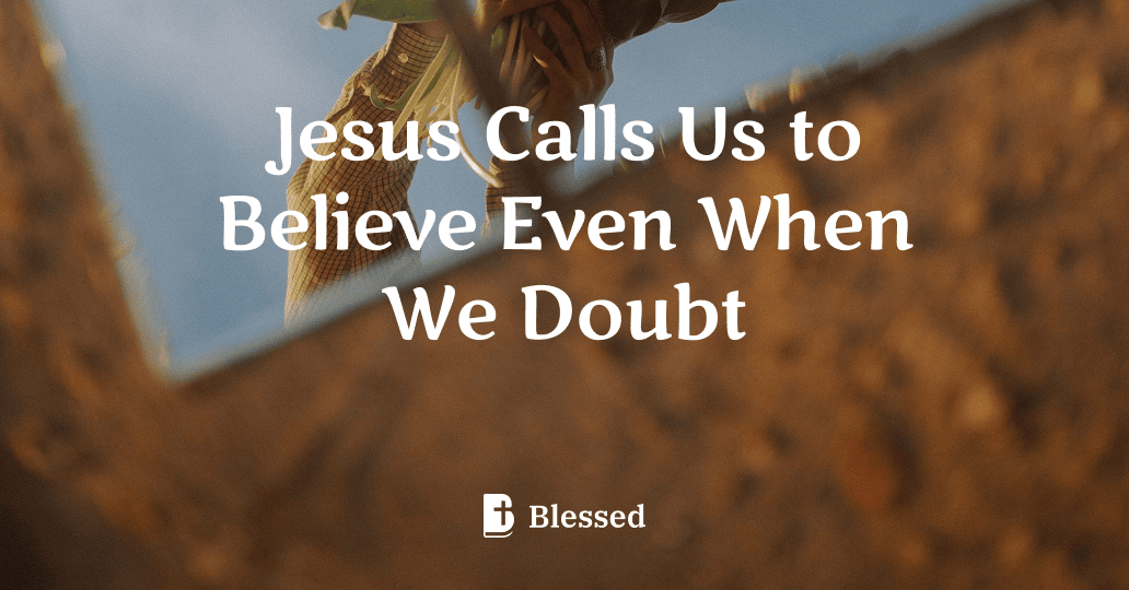 Jesus Calls Us to Believe Even When We Doubt