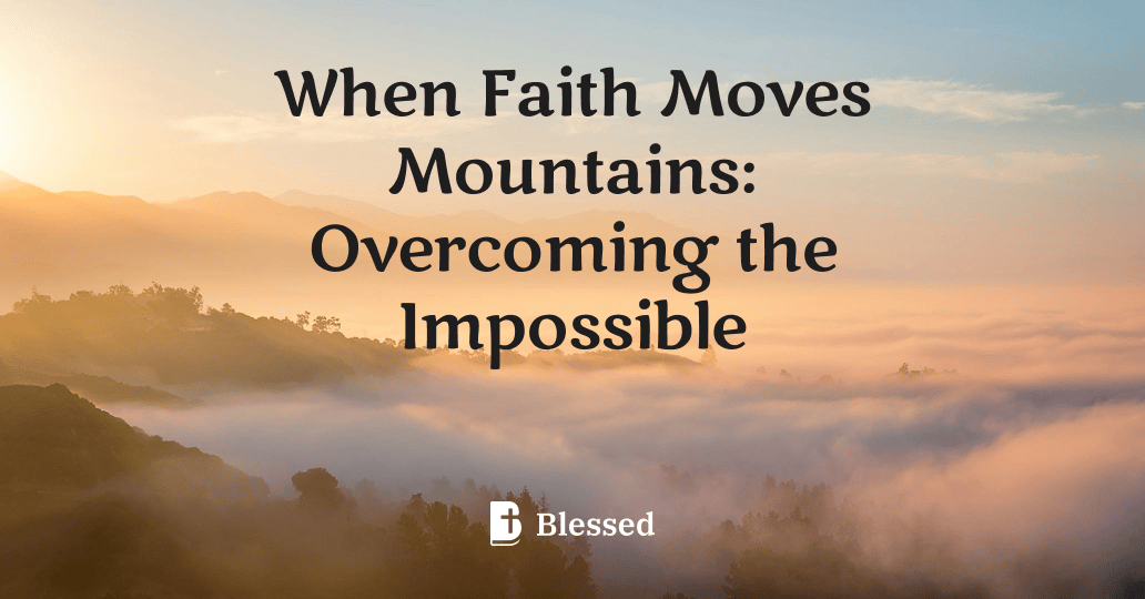 When Faith Moves Mountains: Overcoming the Impossible