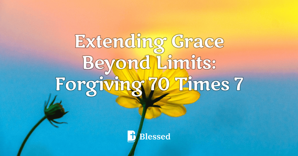 Extending Grace Beyond Limits: Forgiving 70 Times 7