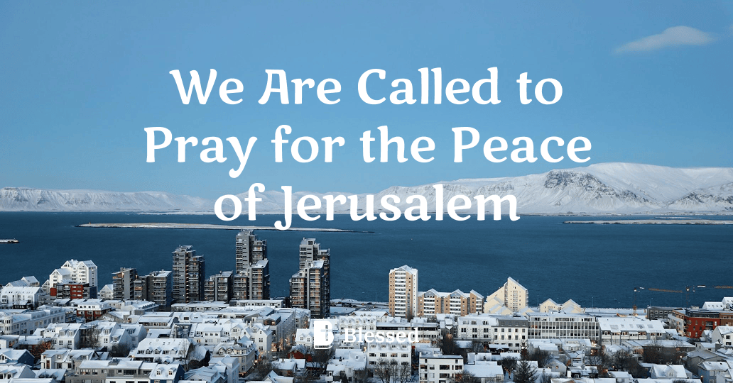 We Are Called to Pray for the Peace of Jerusalem