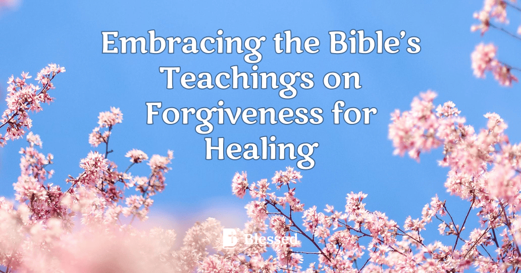 Embracing the Bible’s Teachings on Forgiveness for Healing
