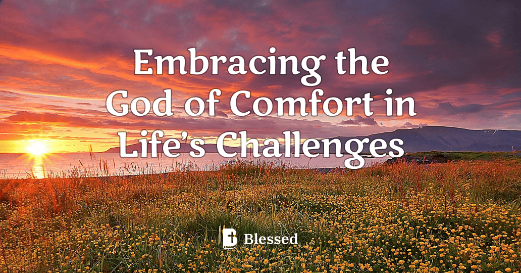 Embracing the God of Comfort in Life’s Challenges