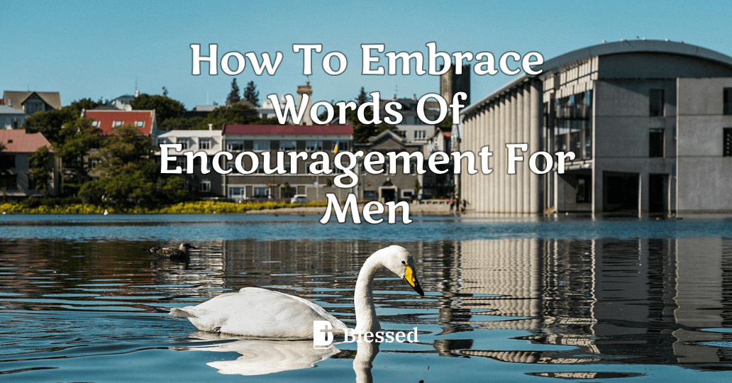 How To Embrace Words Of Encouragement For Men