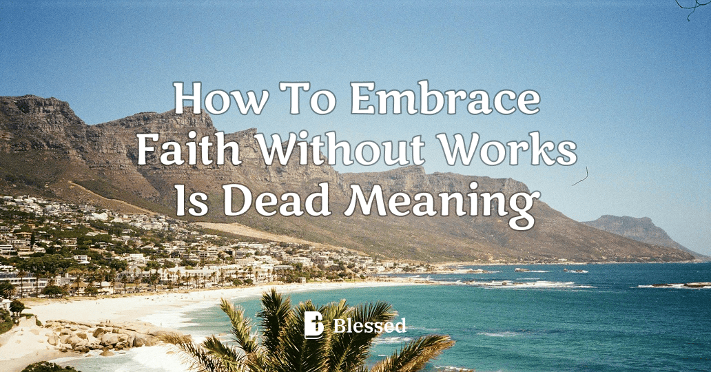 How To Embrace Faith Without Works Is Dead Meaning