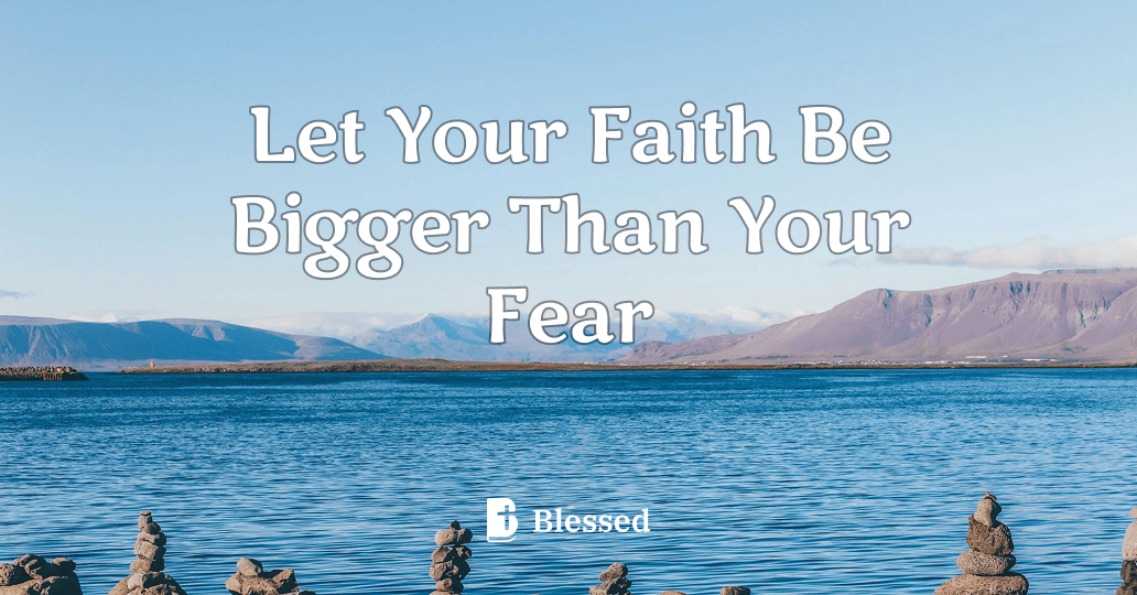 Let Your Faith Be Bigger Than Your Fear