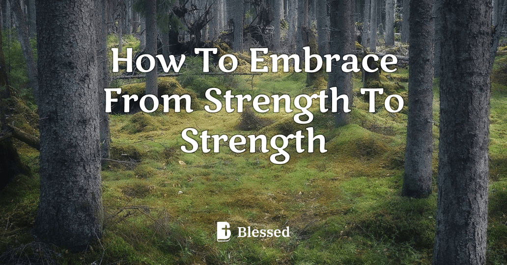 How To Embrace From Strength To Strength