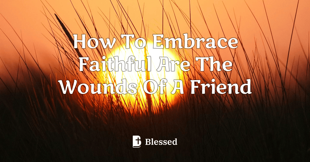 How To Embrace Faithful Are The Wounds Of A Friend
